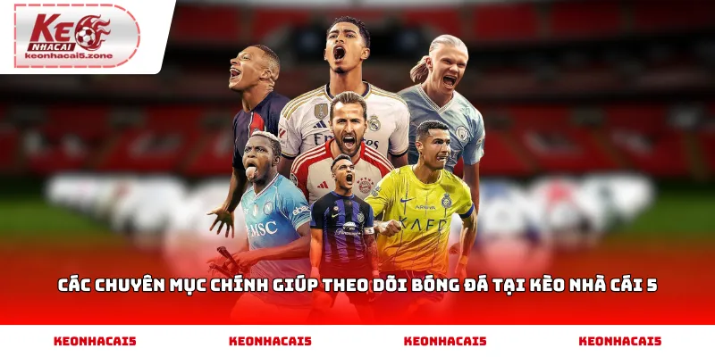 Các chuyên mục chính giúp theo dõi bóng đá tại Kèo Nhà Cái 5